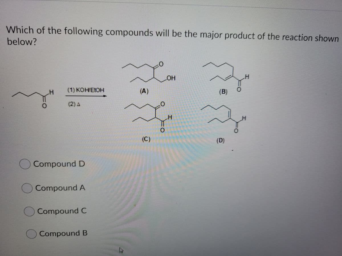 Which of the following compounds will be the major product of the reaction shown
below?
HO.
(1) КОНЕТОН
(A)
(В)
(2) A
(C)
(D)
)Compound D
Compound A
Compound C
Compound B
