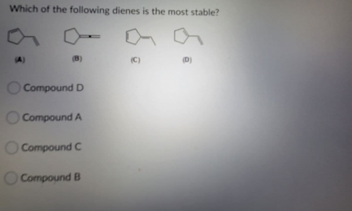 Which of the following dienes is the most stable?
(A)
(B)
(C)
(D)
O CompoundD
OCompound A
OCompound C
OCompound B
