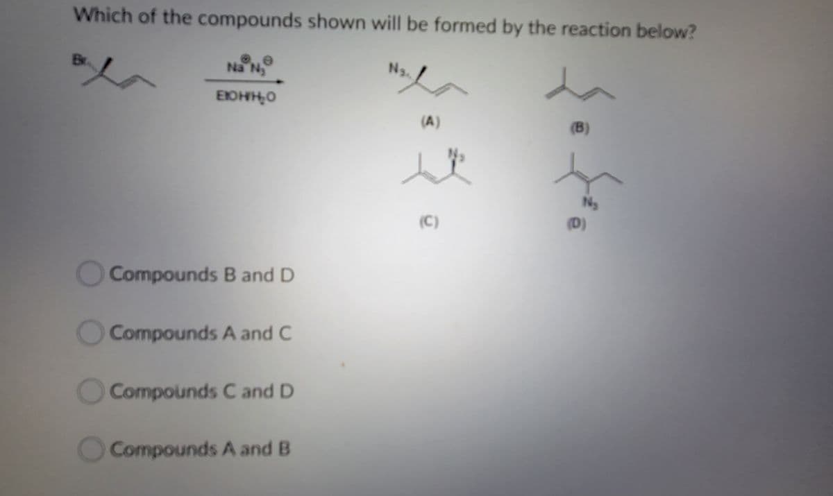 Which of the compounds shown will be formed by the reaction below?
Na Ny
N3.
EOHHO
(A)
(B)
Ny
(D)
(C)
Compounds B and D
Compounds A and C
OCompounds C and D
Compounds A and B
