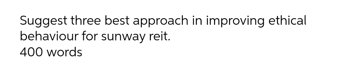 Suggest three best approach in improving ethical
behaviour for sunway reit.
400 words
