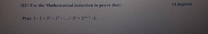 Q2// Use the Mathematical induction to prove that:
(4 degree)
P(n): 1+ 2 + 2 + 2+...+ 2" 2-1.
