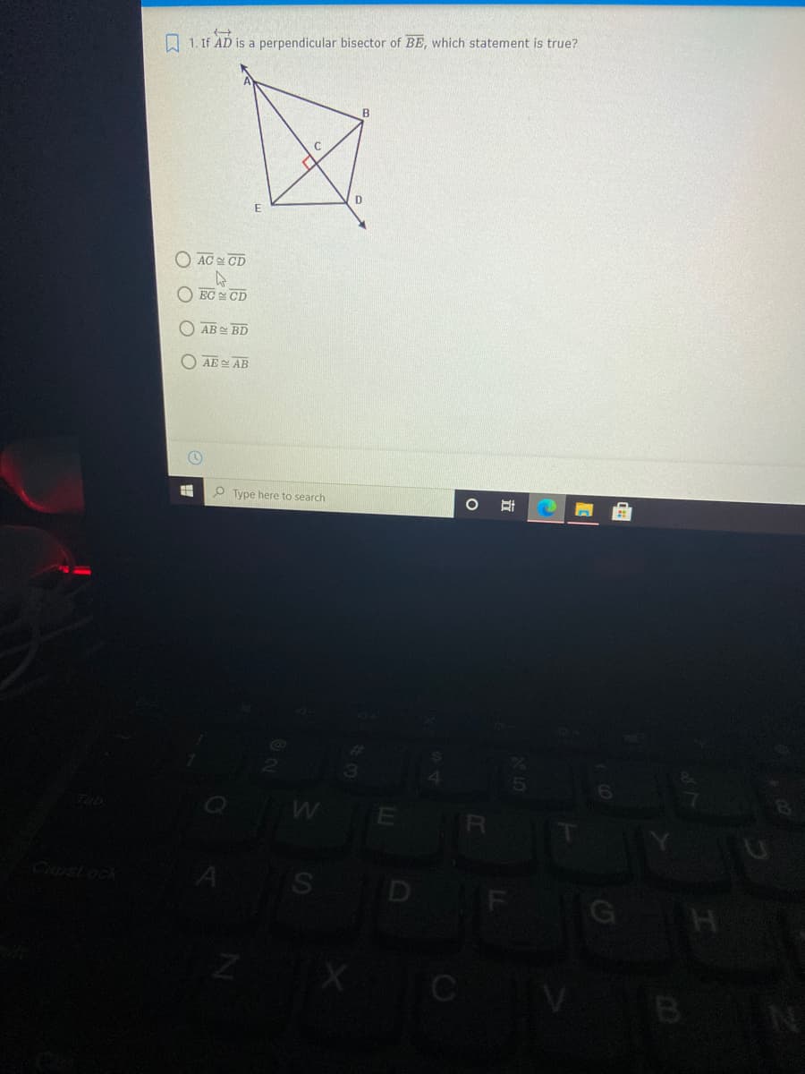 A 1. If AD is a perpendicular bisector of BE, which statement is true?
B
○ AC 실 CD
EC CD
O AB BD
O AE AB
O Type here to search
WE
R
S D
Capstock
A
G
B
立
