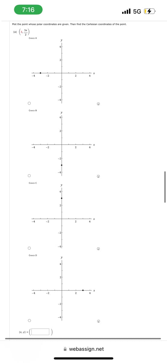 7:16
Plot the point whose polar coordinates are given. Then find the Cartesian coordinates of the point.
(3, 3)
CHOICE A
O
CHOICE B
-4
。 i
。i
CHE D
O
-2
-2
n
Il 5G
webassign.net