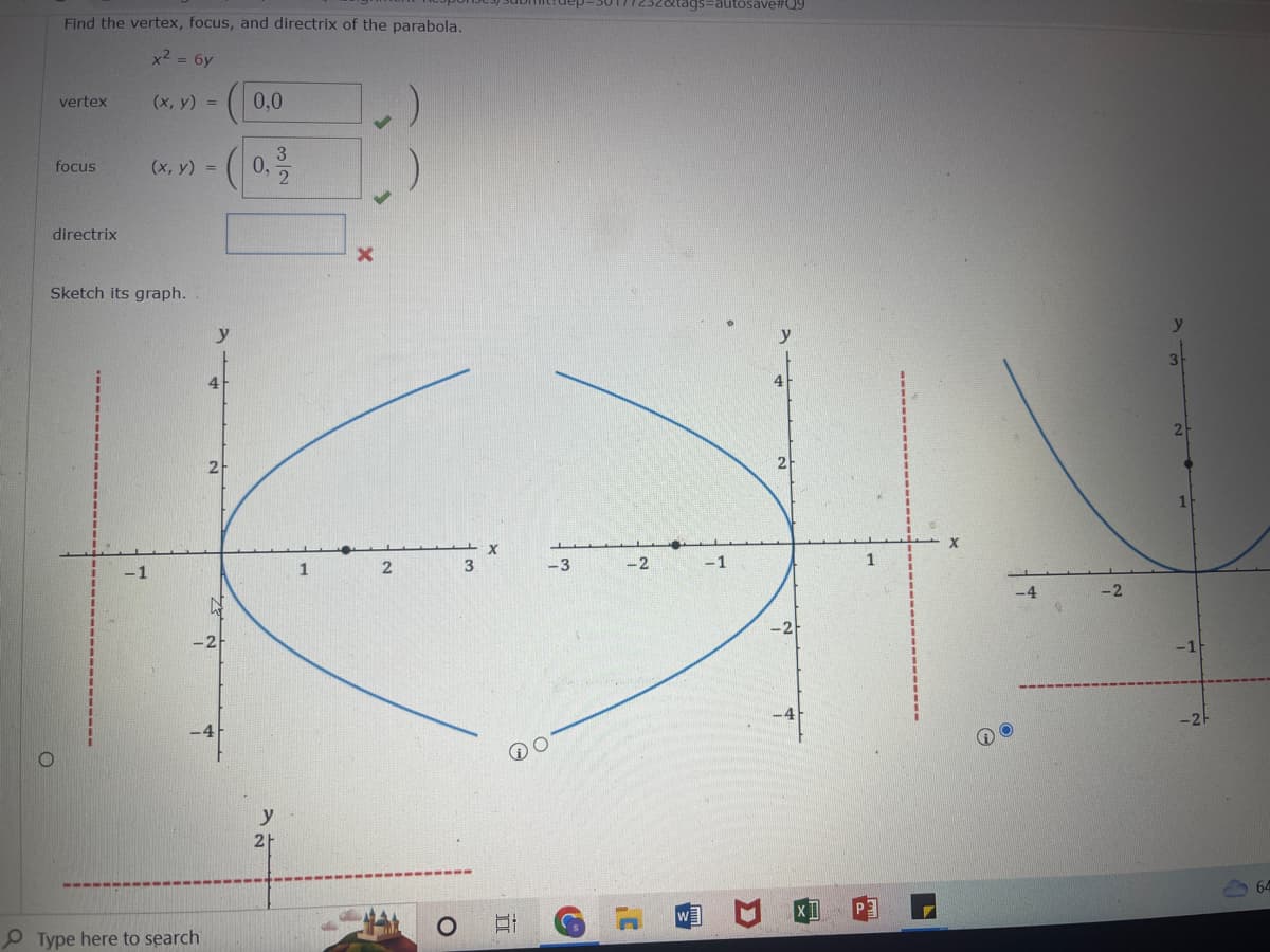 Find the vertex, focus, and directrix of the parabola.
x² = 6y
vertex
focus
directrix
(x, y) =
-1
(x, y) =
Sketch its graph.
Type here to search
y
4
2
3
(0, 2
0,0
N
y
2
1
2
O
3
X
II
-3
Cs
-2
atags=autosave#Q9
3
-1
-2
1
✔
O
-2
2
64