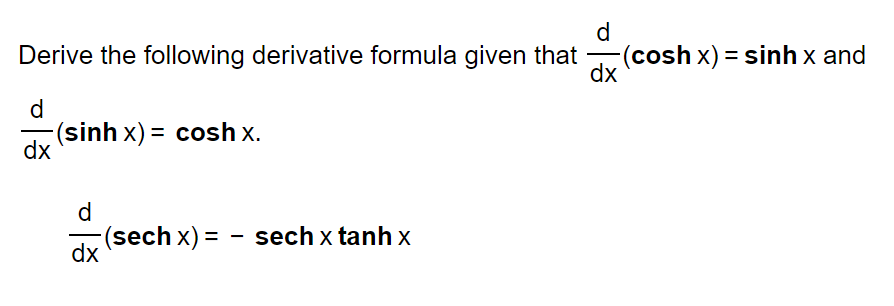 d
Derive the following derivative formula given that dx (cosh x) = sinh x and
d
dx
(sinh x) = cosh x.
d
dx
(sech x) =
sech x tanh x