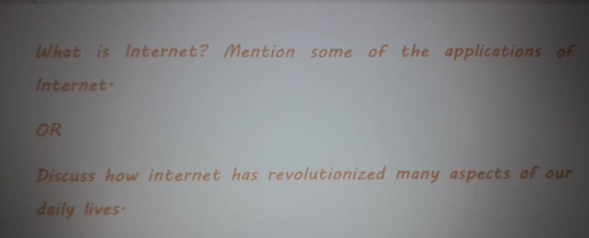 What is Internet? Mention some of the applications of
Internet-
OR
Discuss how internet has revolutionized many aspects of our
daily lives
