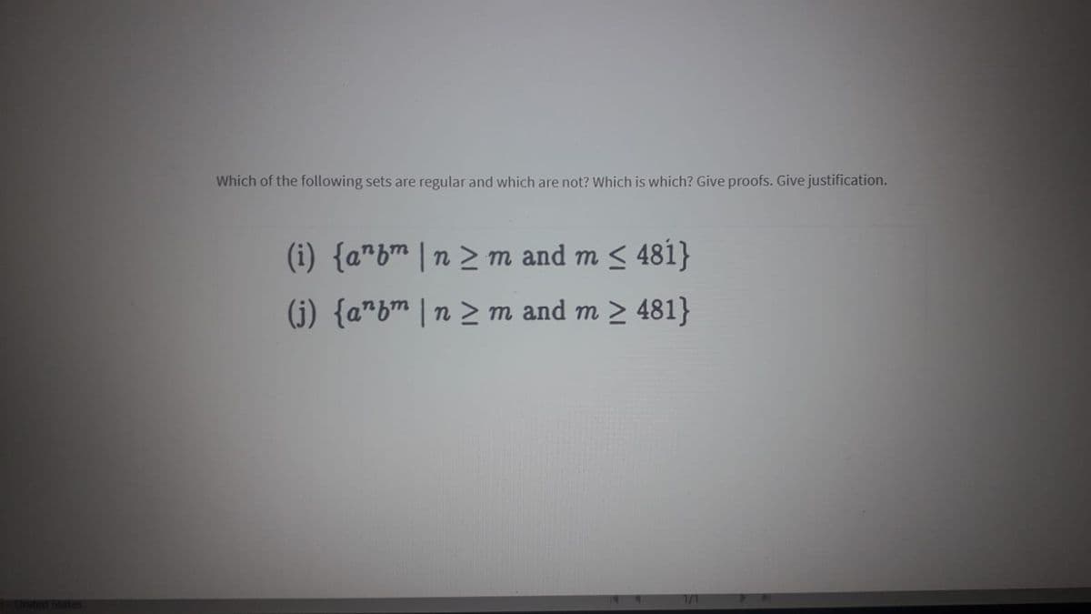 Which of the following sets are regular and which are not? Which is which? Give proofs. Give justification.
(i) {a"b™ |n > m and m < 481}
(j) {a"bm |n > m and m > 481}
1/1
