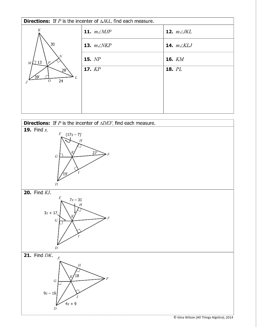 Directions: If P is the incenter of AJKL, find each measure.
11. m/MJP
K
M 13
39°
30
0 24
20. Find KI.
D
3x + 17
21. Find DK.
D
N
Directions: If P is the incenter of ADEF, find each measure.
19. Find x.
9x16
D
28
E
E (17x-7)
L
19°
K
H
1
7x - 31
H
4x + 9
K/18
H
13. m/NKP
15. NP
17. KP
27
F
F
F
12. m/JKL
14. m/KLJ
16. KM
18. PL
Ⓒ Gina Wilson (All Things Algebra), 2014