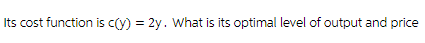 Its cost function is c(y) = 2y. What is its optimal level of output and price