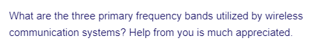 What are the three primary frequency bands utilized by wireless
communication systems? Help from you is much appreciated.