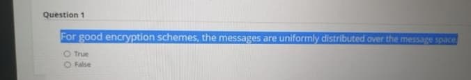 Question 1
For good encryption schemes, the messages are uniformly distributed over the message space
O True
False
