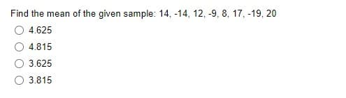 Find the mean of the given sample: 14, -14, 12, -9, 8, 17, -19, 20
4.625
4.815
3.625
O 3.815
