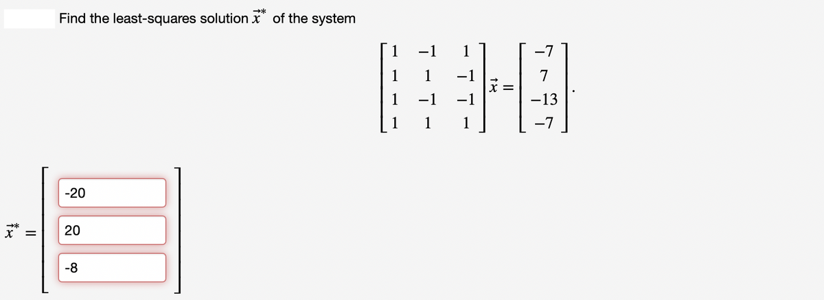 X
=
Find the least-squares solution of the system
-20
20
-8
-1
ㅗ
ㅜㅜ
18
=
-7
-13
-7