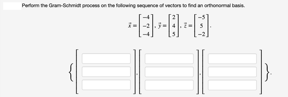 Perform the Gram-Schmidt process on the following sequence of vectors to find an orthonormal basis.
-4
-5
-2
5
-2
=