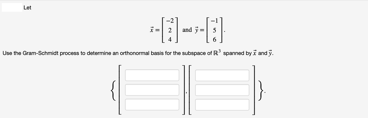 Let
= 2 and y
=
5
6
Use the Gram-Schmidt process to determine an orthonormal basis for the subspace of R³ spanned by x and y.