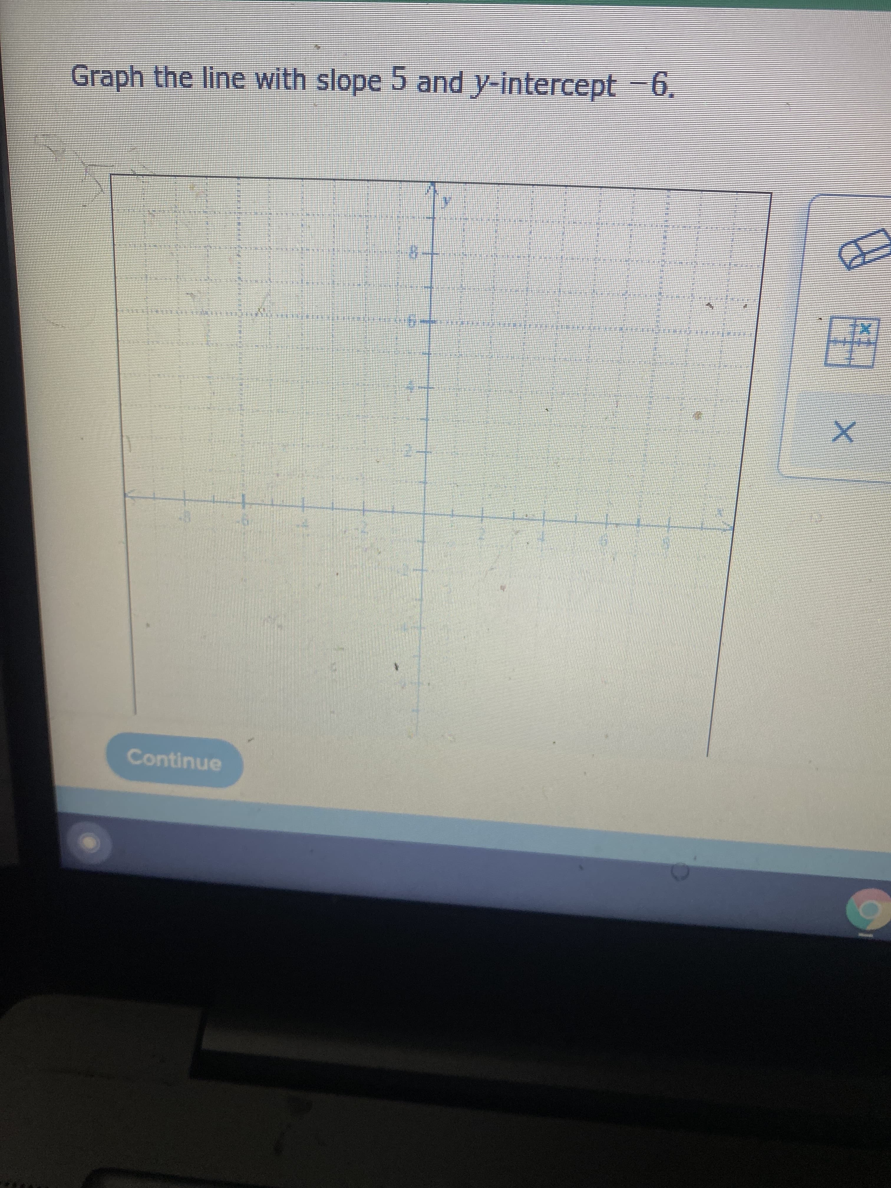 **Graphing a Line with a Given Slope and Y-Intercept**

_Instructions:_
Graph the line with slope 5 and y-intercept -6.

_Image Description:_
The image shows a blank coordinate grid with both x and y-axes labeled and graduated in intervals of 2 units, both positive and negative directions. The grid provides a visual aid for plotting points and drawing lines.

_Steps to Graph the Line:_

1. **Identify the Y-Intercept**:
   - The y-intercept is -6. This is the point where the line crosses the y-axis.
   - Plot this point on the y-axis at (0, -6).

2. **Use the Slope to Determine the Next Point**:
   - The slope is 5, which means the rise over run is 5/1. This indicates that for every 1 unit you move to the right (positive direction on the x-axis), you move up 5 units (positive direction on the y-axis).
   - Starting from the point (0, -6), move 1 unit to the right to x = 1, then move up 5 units to y = -1.
   - Plot this second point at (1, -1).

3. **Draw the Line**:
   - Using a ruler or a straight edge, draw a straight line that passes through both points (0, -6) and (1, -1).
   - Extend the line in both directions, ensuring it covers the entire graph.

_The graph represents the linear equation:_
\[ y = 5x - 6 \]

_Conclusion:_
Graphing lines using the slope and y-intercept is a fundamental skill in algebra. By plotting the y-intercept and using the slope to find additional points, you can accurately draw the corresponding line on a coordinate grid.