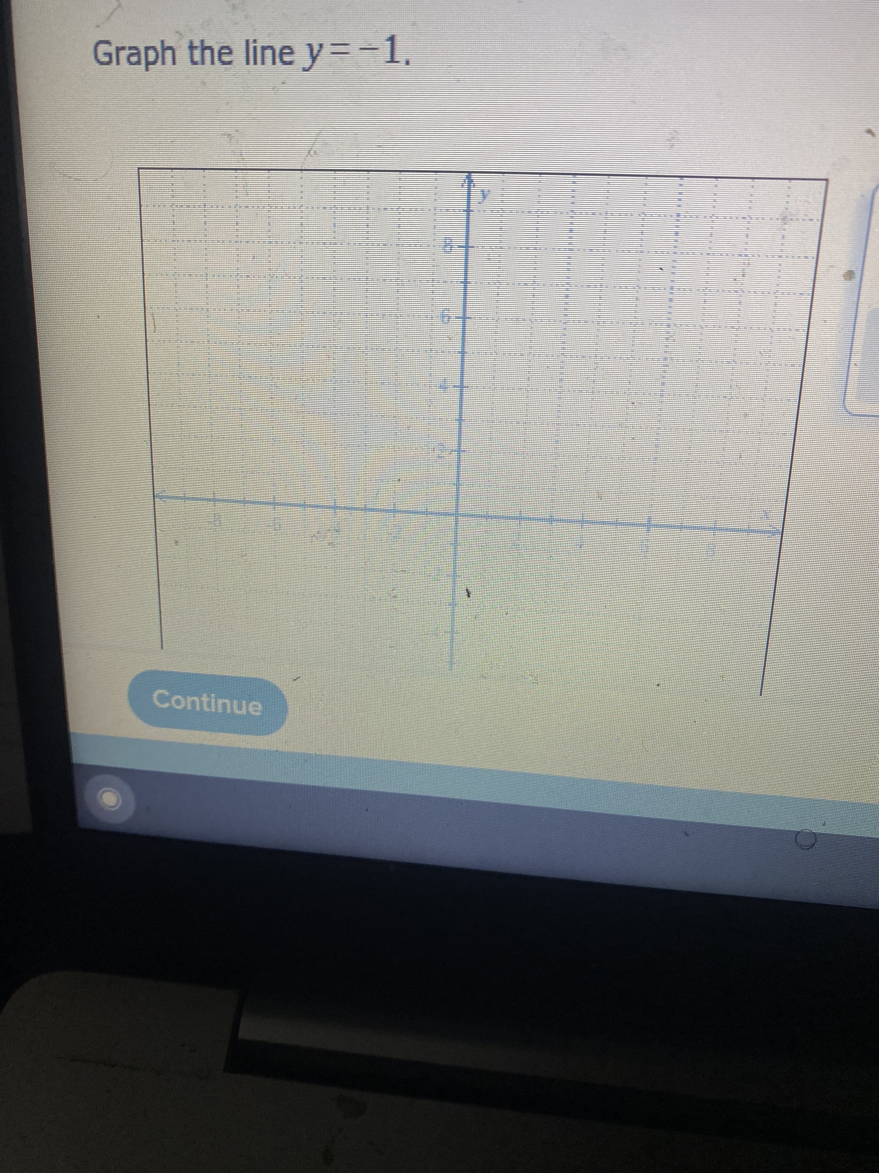 ### How to Graph the Line y = -1

To graph the line \( y = -1 \), follow these steps:

1. Understand the equation \( y = -1 \). This equation indicates that for any value of \( x \), the value of \( y \) will always be -1.
2. Locate the point where \( y = -1 \) on the y-axis.

   Here is a description of the provided graph:
   - The graph represents a coordinate plane with both the x-axis and y-axis labeled.
   - The x-axis (horizontal) and the y-axis (vertical) both range from 0 to 8, and are marked with increments of 1.
   - There is no line drawn on the graph currently.

3. Draw a horizontal line across the entire graph that passes through \( y = -1 \). This horizontal line represents all the points where \( y \) remains constant at -1 regardless of \( x \).

4. Confirm that for every point on this line, the \( y \)-coordinate is -1, aligning with the equation \( y = -1 \).

After drawing, your graph should show a horizontal line intersecting the y-axis at -1 and extending infinitely in both directions along the x-axis.

**Visual Aid:**
The graph aids in visualizing the equation, demonstrating that the value of \( y \) is consistently -1 for any and all values of \( x \).

### Interactive Component:
After graphing the line \( y = -1 \), click "Continue" to proceed to the next exercise.

By following these steps, you will have accurately graphed the line represented by the equation \( y = -1 \).

![Example Graph](image-link-will-be-here-upon-website-completion)

This exercise helps build a foundational understanding of graphing linear equations and interpreting their graphical representations.