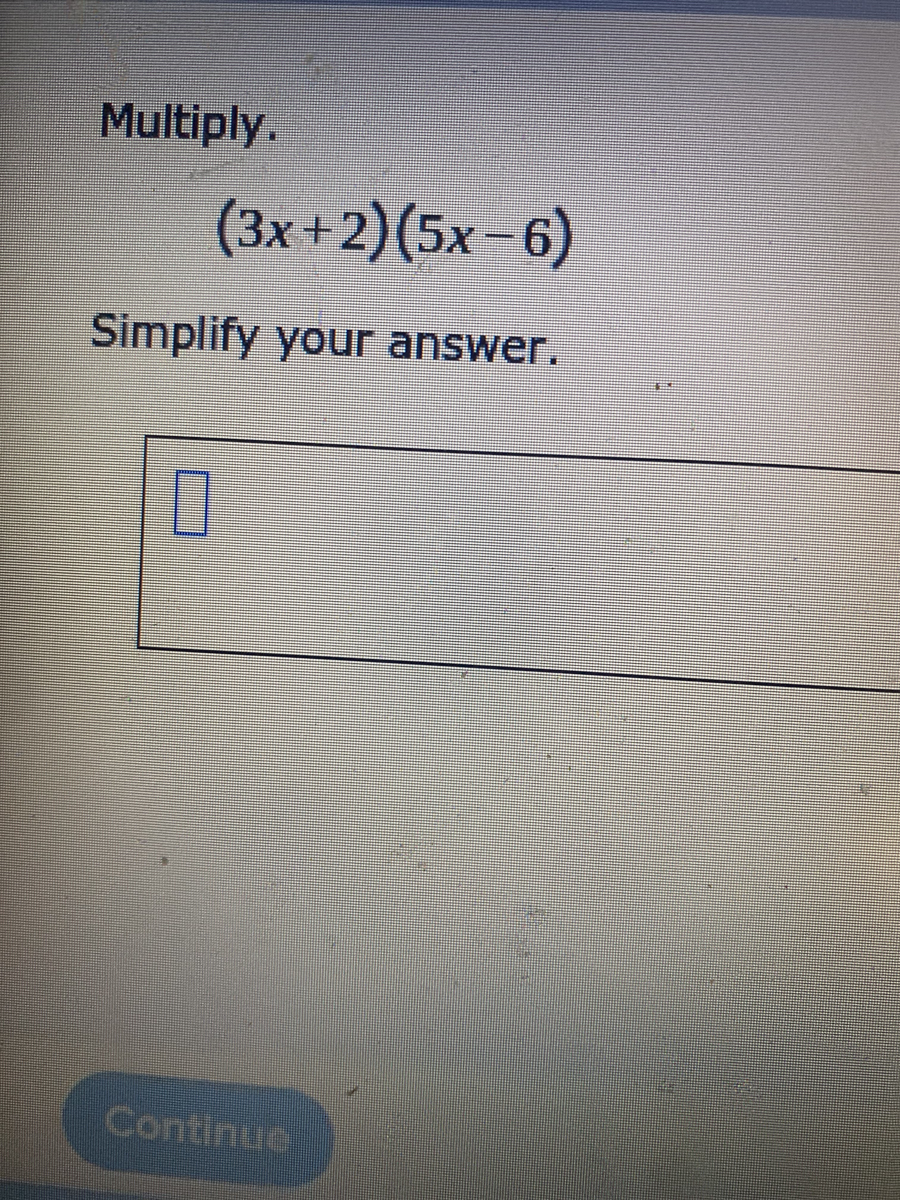 Multiply.
(3x+2)(5x-6)
