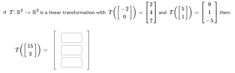 2,
2
If T:R? → R' is a linear transformation with T
4| and T
then:
"(:) -
T
3

