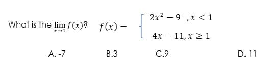 2x2 – 9 ,x < 1
What is the lim f(x)? f(x) =
4x – 11, x 2 1
A. -7
В.3
C.9
D. 11
