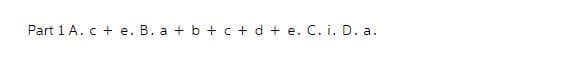 Part 1 A. c + e. B. a +b + c + d +e. C. i. D. a.