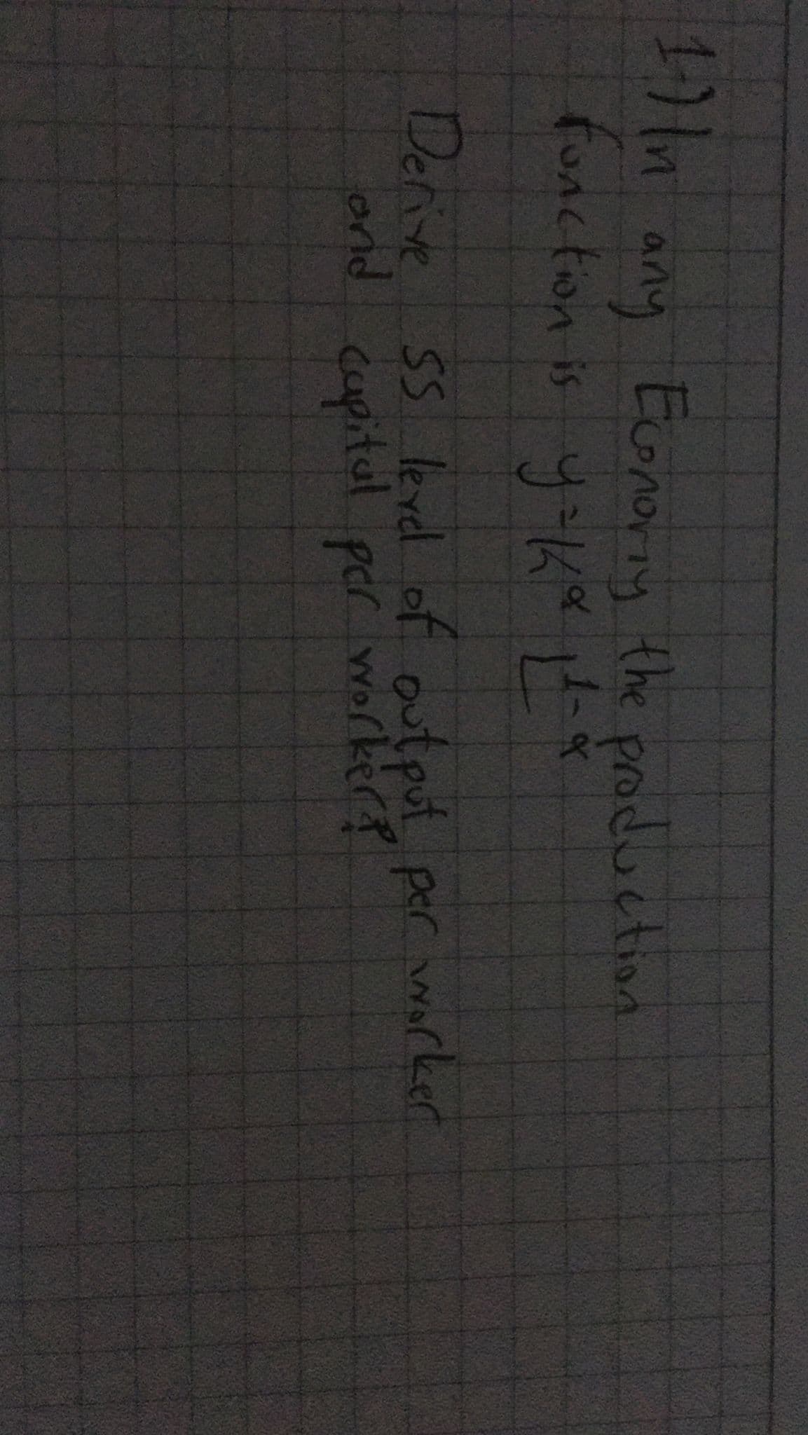 1) 1n
any Econoriy the production
function is y-K
Derve SS lerel of output per worker
ond
capital per worker?
