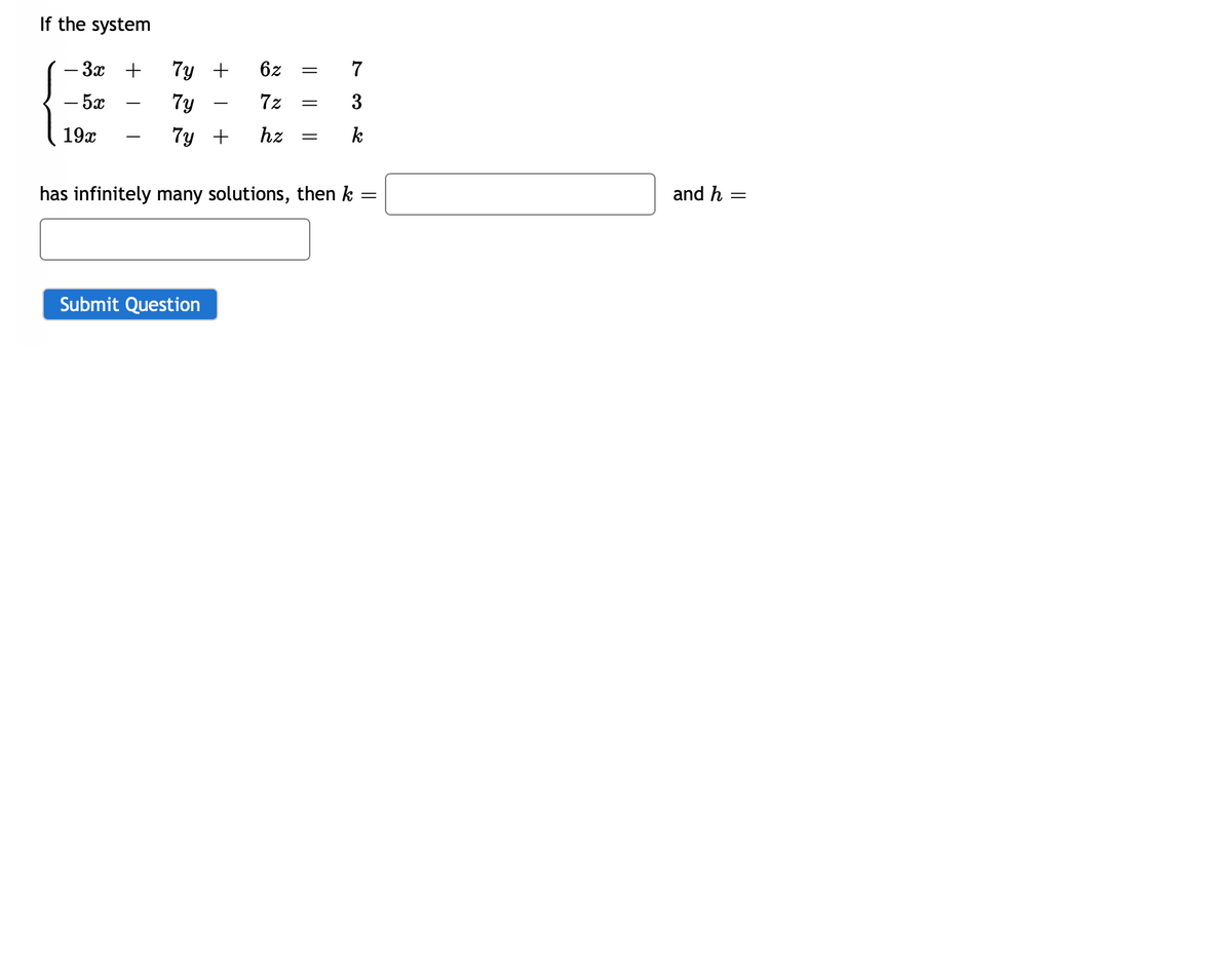 If the system
- 3x +
- 5x
19x
7y + 6z
7y
7y + hz
T
Submit Question
7
3
= k
||
72 =
has infinitely many solutions, then k
=
and h
=