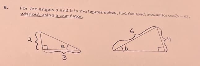 8.
For the angles a and b in the figures below, find the exact answer for cos(b-a).
without using a calculator.
a
3
6