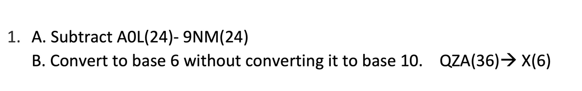 1. A. Subtract AOL(24)- 9NM(24)
B. Convert to base 6 without converting it to base 10. QZA(36)→ X(6)