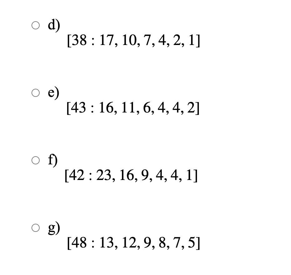 o d)
[38 : 17, 10, 7, 4, 2, 1]
e)
[43 : 16, 11, 6, 4, 4, 2]
o f)
[42: 23, 16, 9, 4, 4, 1]
o g)
[48 : 13, 12, 9, 8, 7,5]
