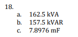 18.
a. 162.5 kVA
157.5 KVAR
7.8976 mF
b.
c.