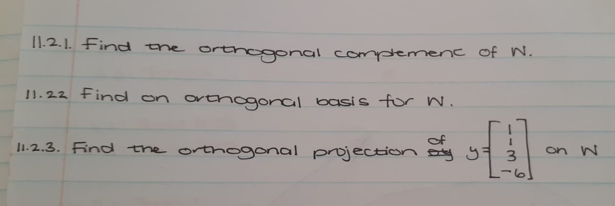 11.2.1. Find the orthogonal complement of W.
11.22 Find on orthogonal basis for W.
of
11.2.3. Find the orthogonal projection by y 3
4
on W