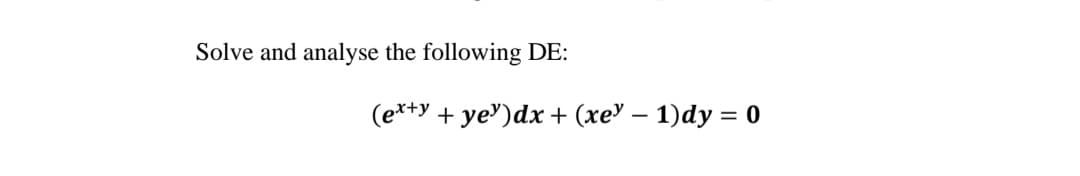 Solve and analyse the following DE:
(ex+y + yey)dx + (xe - 1)dy = 0