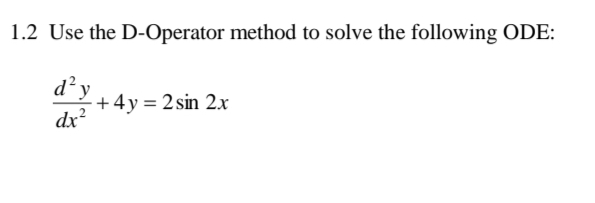 1.2 Use the D-Operator method to solve the following ODE:
d y
+ 4y = 2 sin 2.x
dr?
