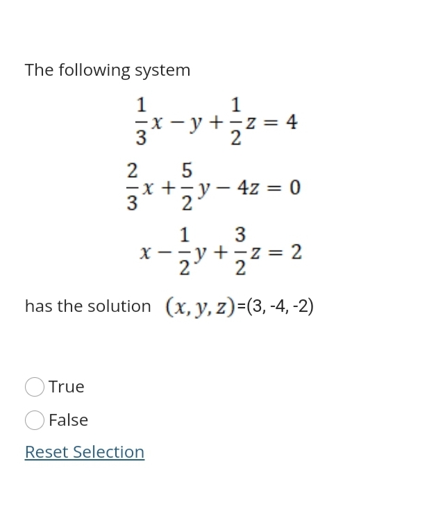 The following system
1
z = 4
1
-y+3
3
2
-X -
3
57- 4z = 0
3
+-z = 2
2
has the solution (x, y, z)=(3, -4, -2)
True
False
Reset Selection
