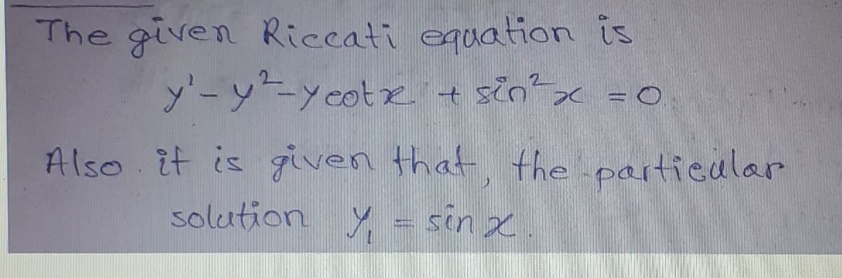 The given Riccati equation is
y'- y²-yeatr + sin²x = 0
Also it is given that, the particular
solution Y = sinx.