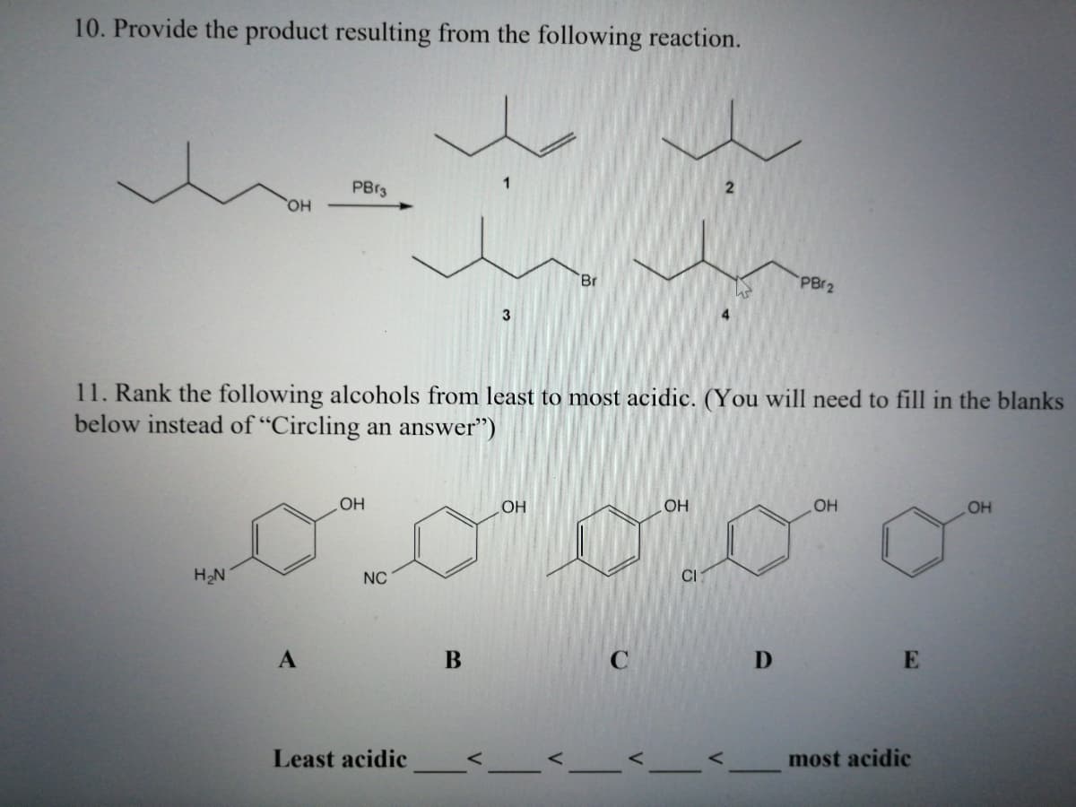 10. Provide the product resulting from the following reaction.
PB 3
Br
PB(2
11. Rank the following alcohols from least to most acidic. (You will need to fill in the blanks
below instead of "Circling an answer")
OH
OH
OH
OH
H2N
NC
CI
A
B
Least acidic
most acidic
