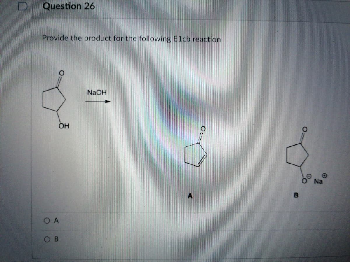 Question 26
Provide the product for the following E1cb reaction
NaOH
OH
Na
A.
