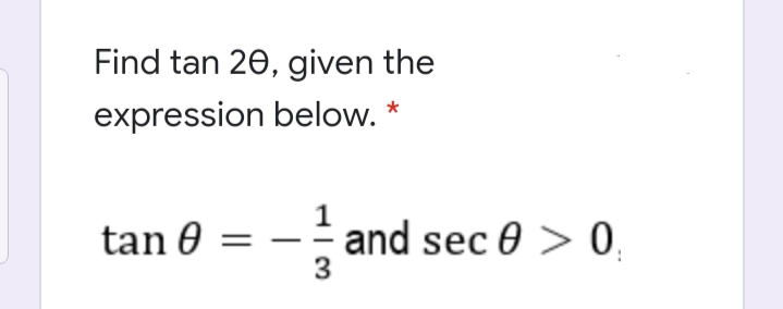 Find tan 20, given the
expression below. *
tan 0 =
and sec 0 > 0
