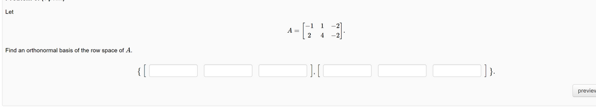 Let
Find an orthonormal basis of the row space of A.
{ [
A
=
-1
2
1 -2]
4 -2
]], [
preview