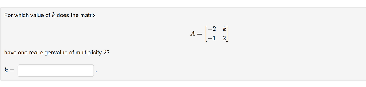 For which value of k does the matrix
have one real eigenvalue of multiplicity 2?
k
=
-2
k
A- [14]
=
-1 2