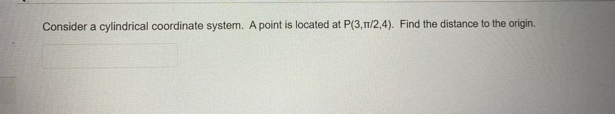 Consider a cylindrical coordinate system. A point is located at P(3,π/2,4). Find the distance to the origin.