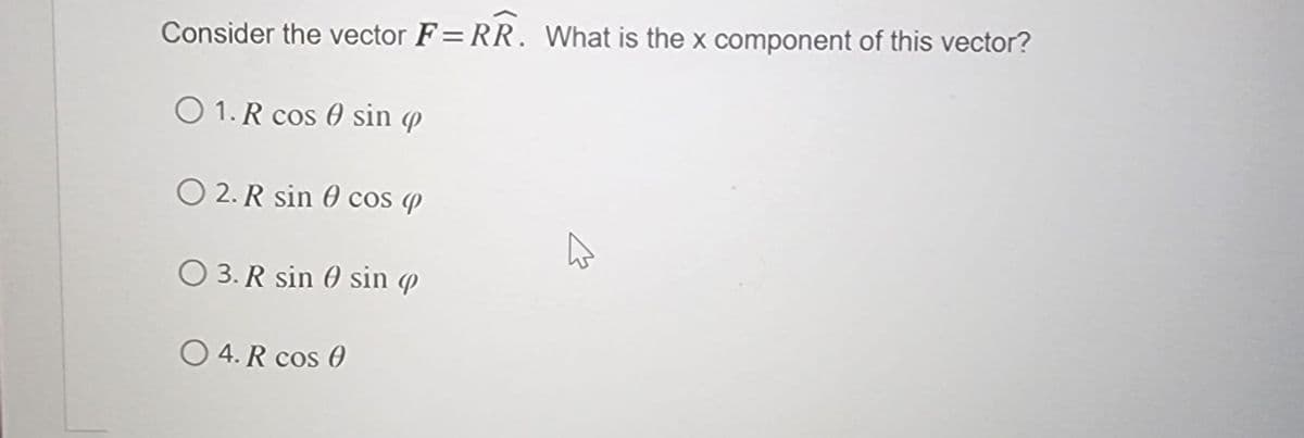 Consider the vector F=RR. What is the x component of this vector?
O 1. R cos sin p
O 2. R sin 0 cos (
O 3. R sin ( sin
○ 4. R cos 0