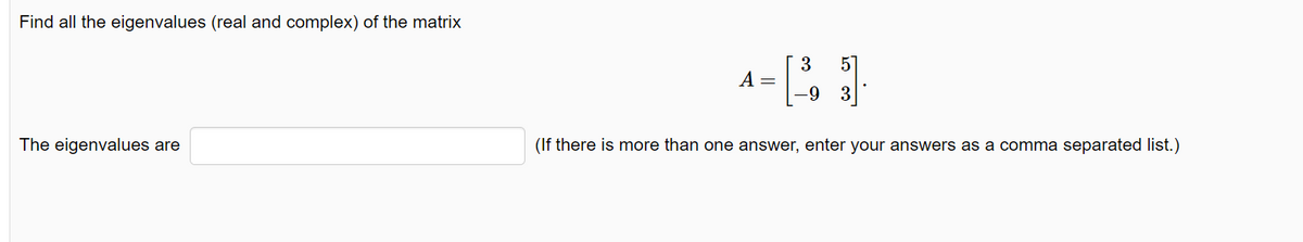 Find all the eigenvalues (real and complex) of the matrix
The eigenvalues are
A =
51
3
-9 3
(If there is more than one answer, enter your answers as a comma separated list.)