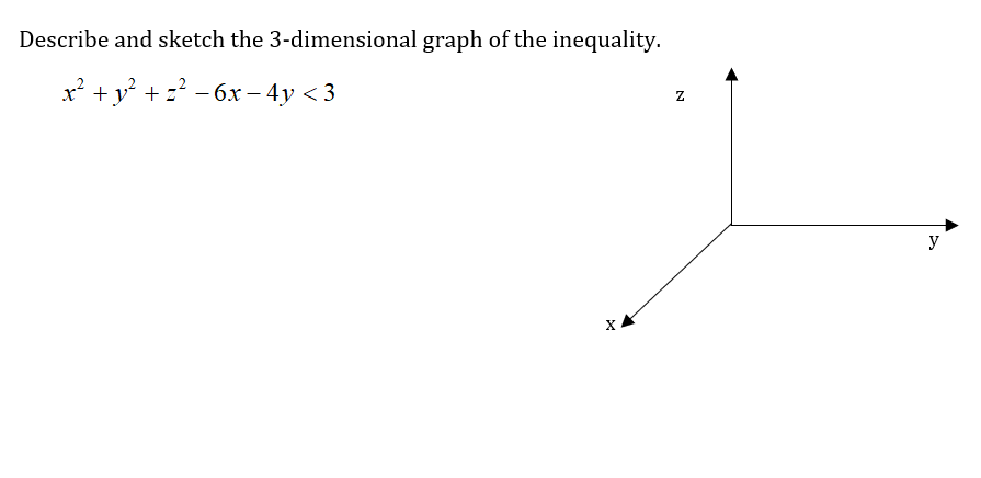 Describe and sketch the 3-dimensional graph of the inequality.
x² +y² + z? - 6x – 4y < 3
y
