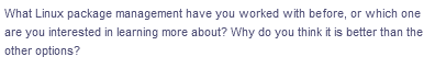 What Linux package management have you worked with before, or which one
are you interested in learning more about? Why do you think it is better than the
other options?