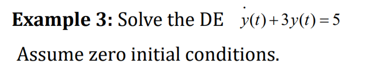 Example 3: Solve the DE y(t)+3y(t) =5
Assume zero initial conditions.
