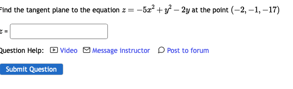 Find the tangent plane to the equation z = −5x² + y² – 2y at the point (-2,-1,-17)
z =
Question Help: Video Message instructor Post to forum
Submit Question