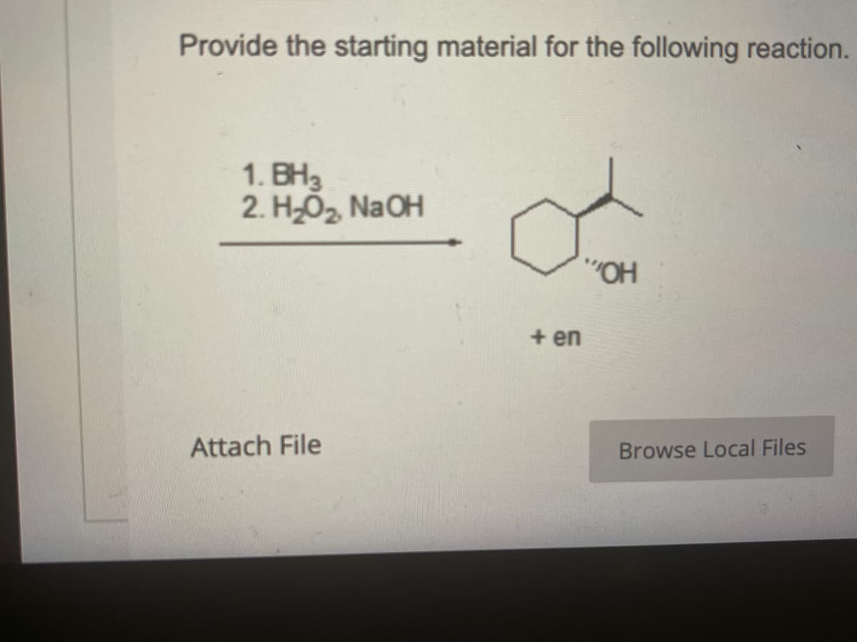 Provide the starting material for the following reaction.
1. BH3
2. H₂O₂, NaOH
Attach File
"OH
+ en
Browse Local Files