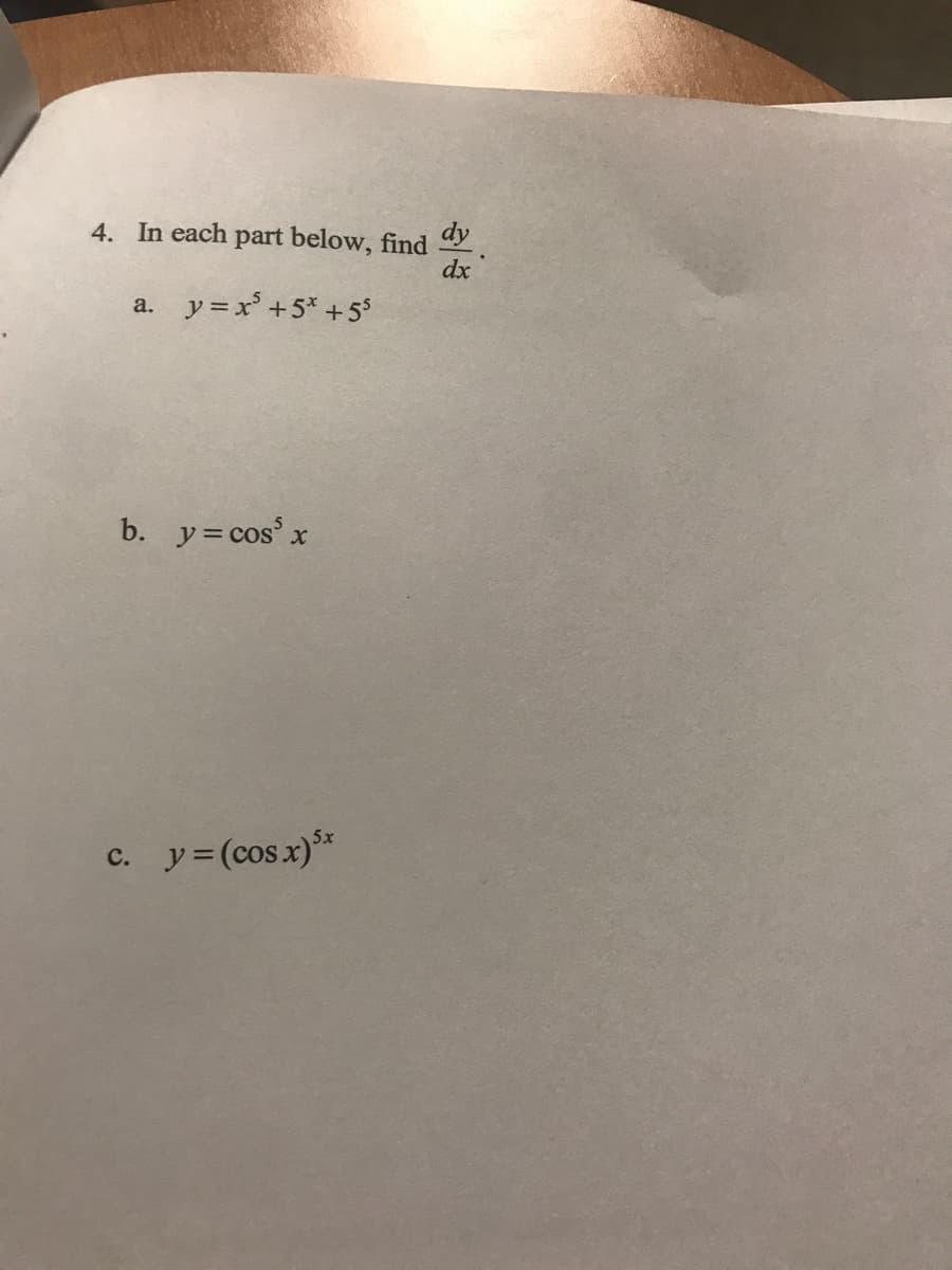 4. In each part below, find dy
dx
a. y = x³ + 5* +55
b. y = cos x
c. y = (cos x) 5x